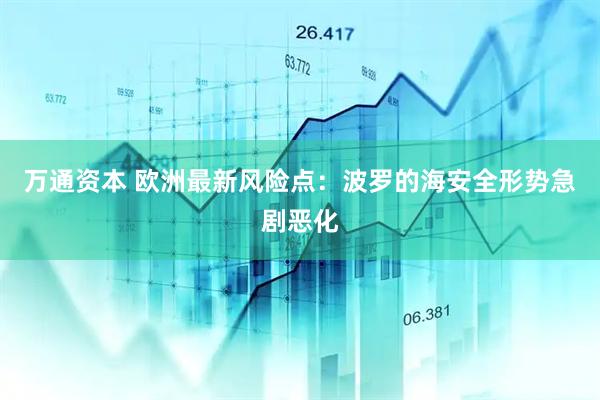万通资本 欧洲最新风险点：波罗的海安全形势急剧恶化