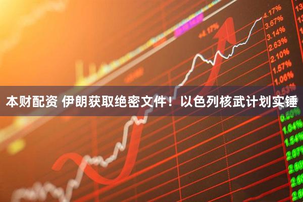本财配资 伊朗获取绝密文件！以色列核武计划实锤