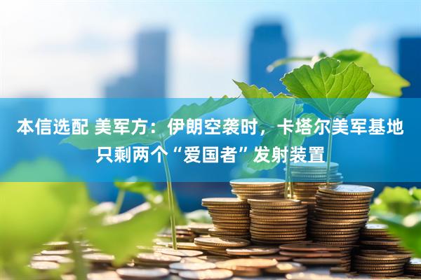 本信选配 美军方：伊朗空袭时，卡塔尔美军基地只剩两个“爱国者”发射装置