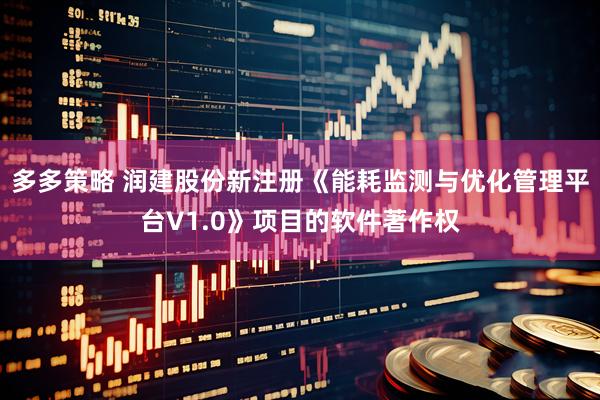 多多策略 润建股份新注册《能耗监测与优化管理平台V1.0》项目的软件著作权