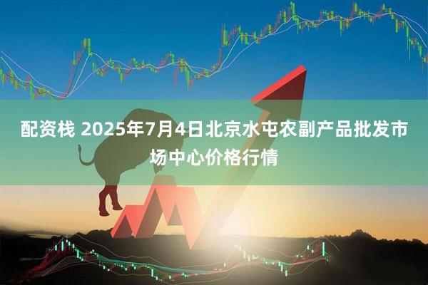 配资栈 2025年7月4日北京水屯农副产品批发市场中心价格行情